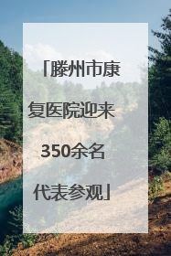 滕州市康复医院迎来350余名代表参观