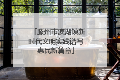 滕州市滨湖镇新时代文明实践谱写惠民新篇章