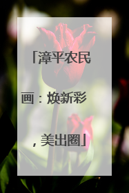 漳平农民画：焕新彩，美出圈