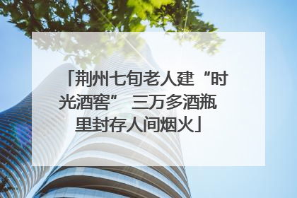 荆州七旬老人建“时光酒窖” 三万多酒瓶里封存人间烟火
