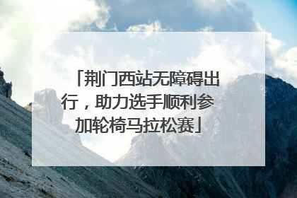 荆门西站无障碍出行，助力选手顺利参加轮椅马拉松赛
