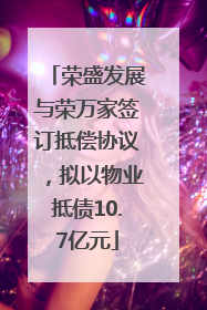 荣盛发展与荣万家签订抵偿协议，拟以物业抵债10.7亿元