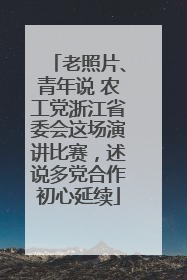 老照片、青年说 农工党浙江省委会这场演讲比赛，述说多党合作初心延续