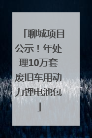 聊城项目公示！年处理10万套废旧车用动力锂电池包