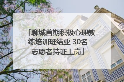 聊城首期积极心理教练培训班结业 30名志愿者持证上岗