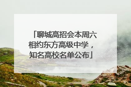 聊城高招会本周六相约东方高级中学，知名高校名单公布