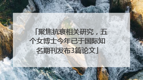 聚焦抗衰相关研究，五个女博士今年已于国际知名期刊发布3篇论文
