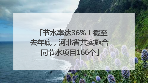节水率达36%！截至去年底，河北省共实施合同节水项目166个