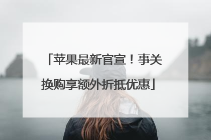 苹果最新官宣！事关换购享额外折抵优惠