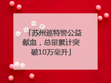 苏州巡特警公益献血，总量累计突破10万毫升