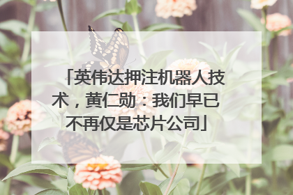 英伟达押注机器人技术，黄仁勋：我们早已不再仅是芯片公司