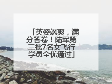 英姿飒爽，满分答卷！陆军第三批7名女飞行学员全优通过