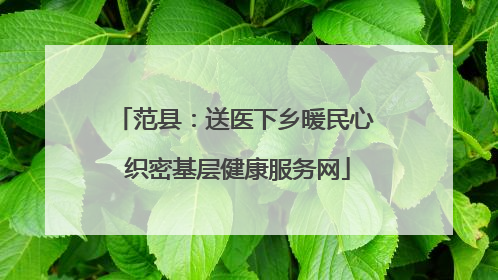 范县：送医下乡暖民心 织密基层健康服务网