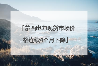 蒙西电力现货市场价格连续4个月下降