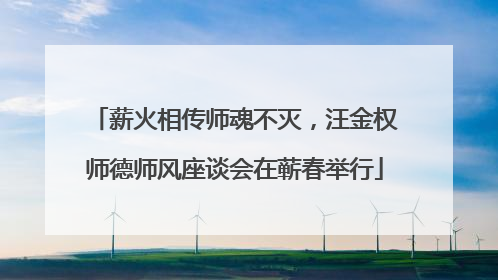 薪火相传师魂不灭，汪金权师德师风座谈会在蕲春举行