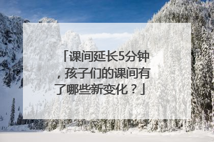 课间延长5分钟，孩子们的课间有了哪些新变化？