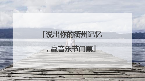 说出你的衢州记忆，赢音乐节门票