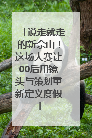 说走就走的新佘山！这场大赛让00后用镜头与策划重新定义度假