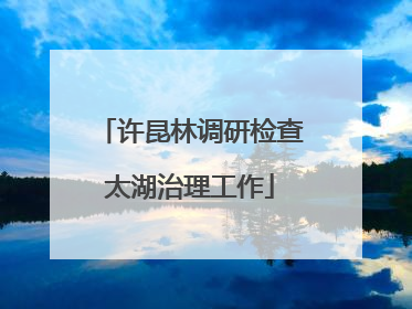 许昆林调研检查太湖治理工作