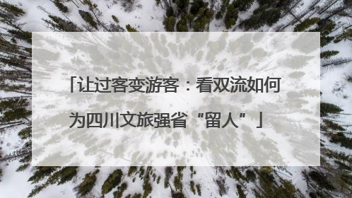 让过客变游客：看双流如何为四川文旅强省“留人”