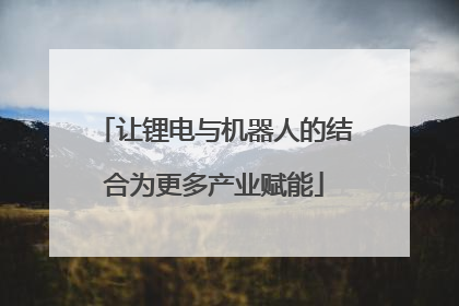让锂电与机器人的结合为更多产业赋能