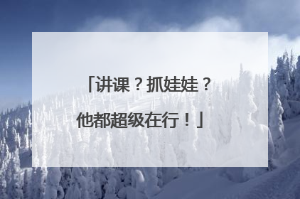 讲课？抓娃娃？他都超级在行！