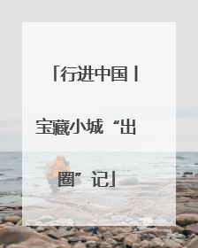 行进中国丨宝藏小城“出圈”记