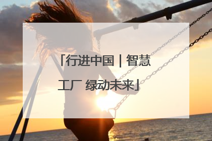 行进中国｜智慧工厂 绿动未来
