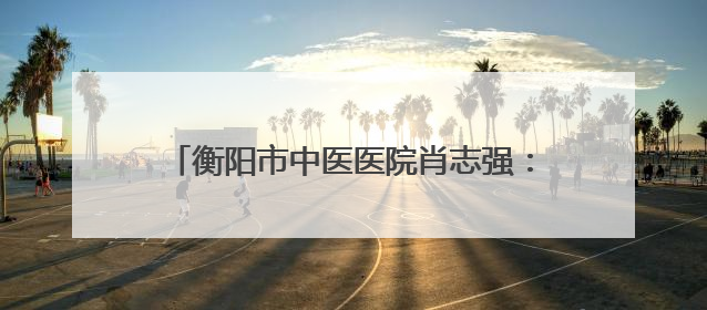 衡阳市中医医院肖志强：仁心仁术播撒中非友谊，岐黄之光照亮津巴大地