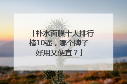 补水面膜十大排行榜10强，哪个牌子好用又便宜？