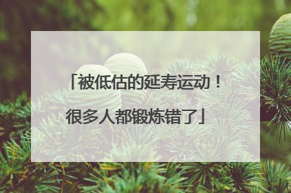 被低估的延寿运动！很多人都锻炼错了