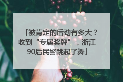 被肯定的后劲有多大？收到“专属奖牌”，浙江90后民警跳起了舞
