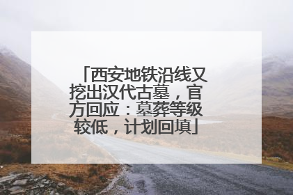 西安地铁沿线又挖出汉代古墓，官方回应：墓葬等级较低，计划回填