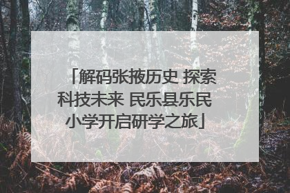 解码张掖历史 探索科技未来 民乐县乐民小学开启研学之旅
