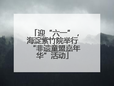 迎“六一”，海淀紫竹院举行“非遗童盟嘉年华”活动
