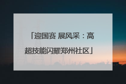 迎国赛 展风采：高超技能闪耀郑州社区