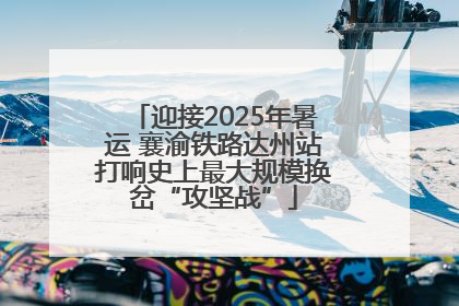 迎接2025年暑运 襄渝铁路达州站打响史上最大规模换岔“攻坚战”