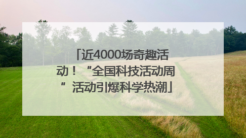 近4000场奇趣活动！“全国科技活动周”活动引爆科学热潮