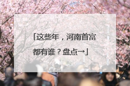 这些年，河南首富都有谁？盘点→