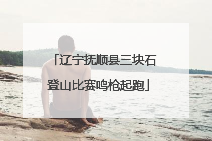 辽宁抚顺县三块石登山比赛鸣枪起跑