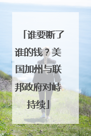 谁要断了谁的钱？美国加州与联邦政府对峙持续