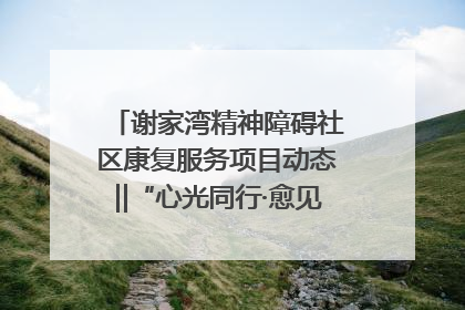 谢家湾精神障碍社区康复服务项目动态‖“心光同行·愈见美好——公益讲堂与健康义诊”活动