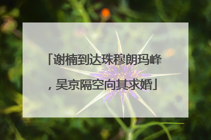 谢楠到达珠穆朗玛峰，吴京隔空向其求婚