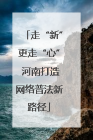 走“新”更走“心” 河南打造网络普法新路径
