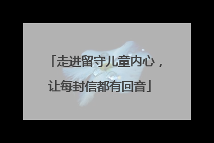 走进留守儿童内心，让每封信都有回音