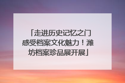 走进历史记忆之门 感受档案文化魅力！潍坊档案珍品展开展
