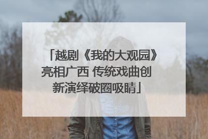 越剧《我的大观园》亮相广西 传统戏曲创新演绎破圈吸睛