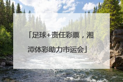 足球+责任彩票，湘潭体彩助力市运会