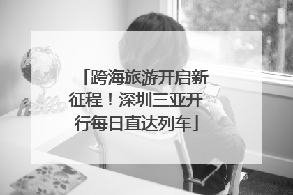 跨海旅游开启新征程！深圳三亚开行每日直达列车
