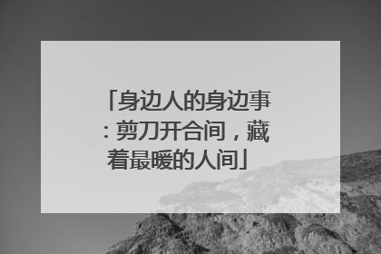 身边人的身边事：剪刀开合间，藏着最暖的人间